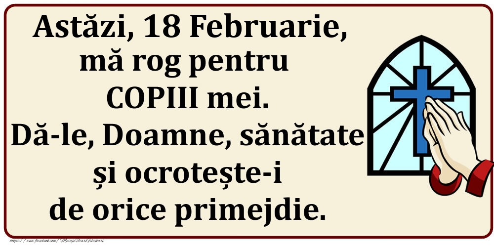 Astăzi, 18 Februarie, mă rog pentru COPIII mei. Dă-le, Doamne, sănătate și ocrotește-i de orice primejdie.