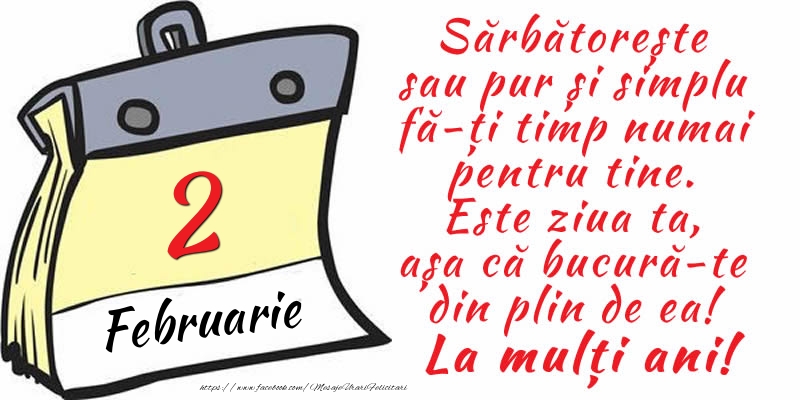 2 Februarie - Sărbătorește sau pur și simplu fă-ți timp numai pentru tine. Este ziua ta, așa că bucură-te din plin de ea! La mulți ani!