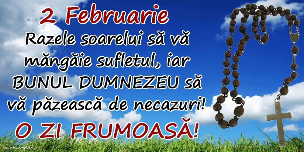 Felicitari de 2 Februarie - 2 Februarie - Razele soarelui să  vă măngăie sufletul, iar BUNUL DUMNEZEU să vă păzească de necazuri! O zi frumoasă!