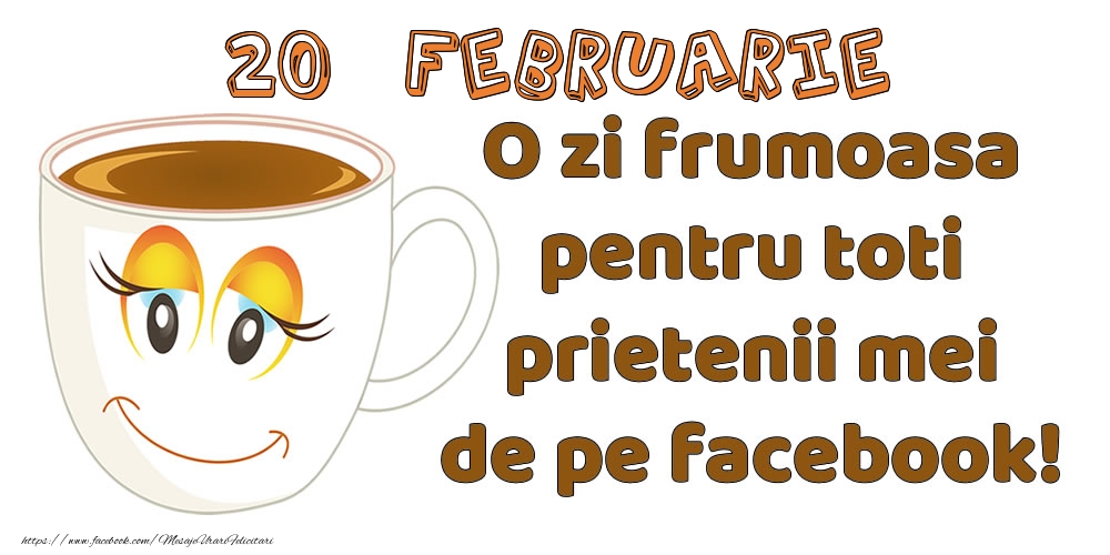 20 Februarie: O zi frumoasa pentru toti prietenii mei de pe facebook!