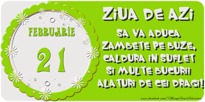 Felicitari de 21 Februarie - Ziua de azi sa va aduca zambete pe buze, caldura in suflet si multe bucurii alaturi de cei dragi 21 Februarie!