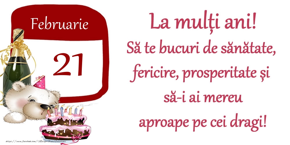 Februarie 21 La mulți ani! Să te bucuri de sănătate, fericire, prosperitate și să-i ai mereu aproape pe cei dragi!