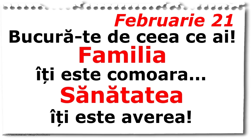 Felicitari de 21 Februarie - Februarie 21 Bucură-te de ceea ce ai! Familia îți este comoara... Sănătatea îți este averea!