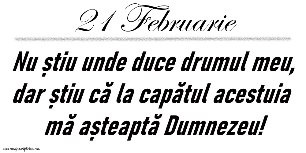 Felicitari de 21 Februarie - 21 Februarie Nu știu unde duce drumul meu...