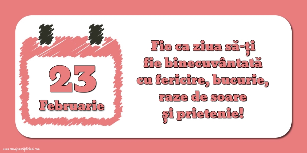 Felicitari de 23 Februarie - Fie ca ziua să-ți fie binecuvântată cu fericire, bucurie, raze de soare și prietenie!