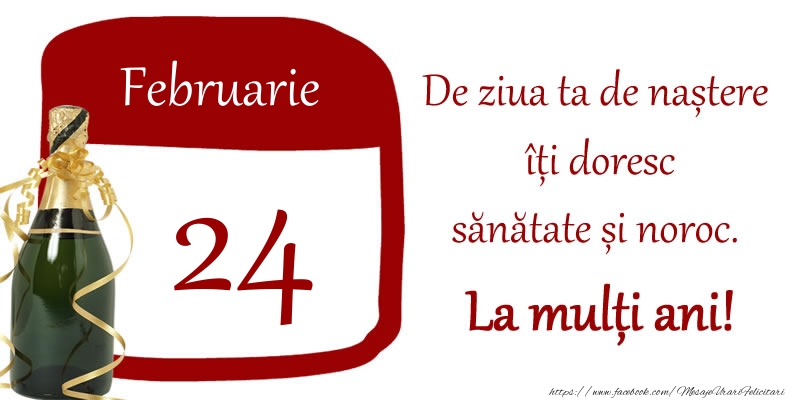 Felicitari de 24 Februarie - 24 Februarie - De ziua ta de nastere iti doresc sanatate si noroc. La multi ani!