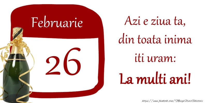 Felicitari de 26 Februarie - Februarie 26 Azi e ziua ta, din toata inima iti uram: La multi ani!