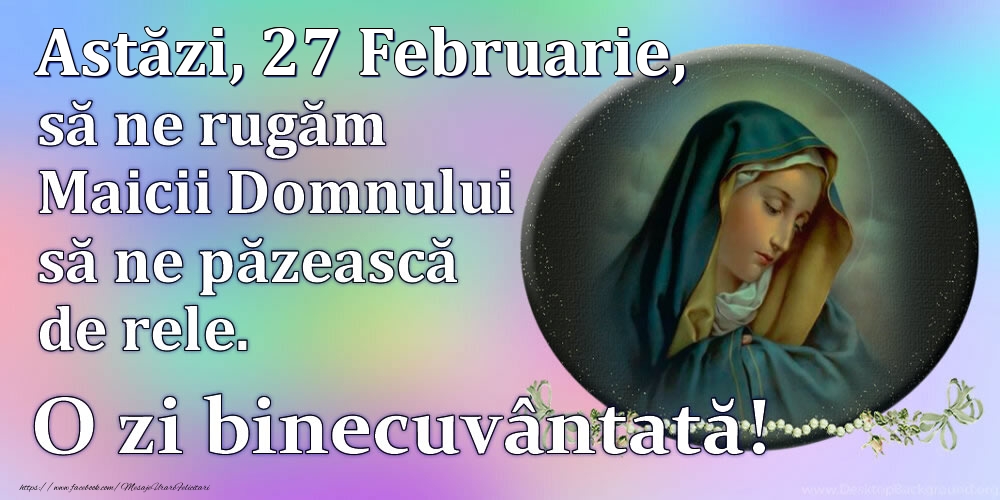 Astăzi, 27 Februarie, să ne rugăm Maicii Domnului să ne păzească de rele. O zi binecuvântată!
