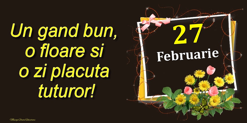 Felicitari de 27 Februarie - Februarie 27 Un gand bun, o floare si o zi placuta tuturor!