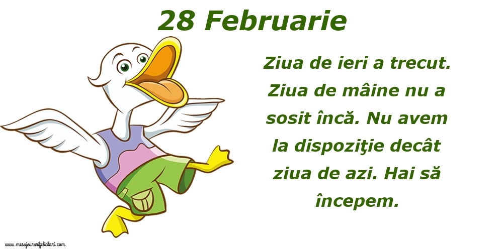 28.Februarie Ziua de ieri a trecut. Ziua de mâine nu a sosit încă. Nu avem la dispoziţie decât ziua de azi. Hai să începem.