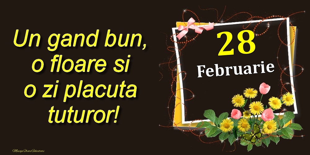 Felicitari de 28 Februarie - Februarie 28 Un gand bun, o floare si o zi placuta tuturor!