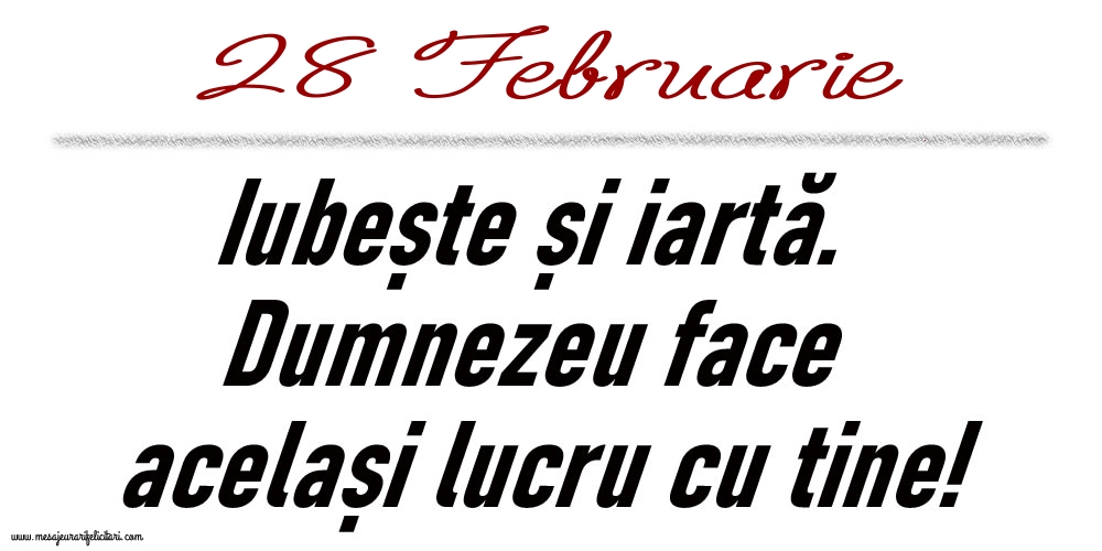 Felicitari de 28 Februarie - 28 Februarie Iubește și iartă...