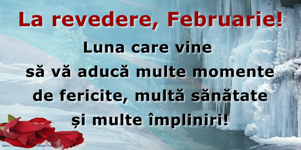 La revedere, Februarie! Luna care vine să vă aducă multe momente de fericite, multa sănătate și multe împliniri!