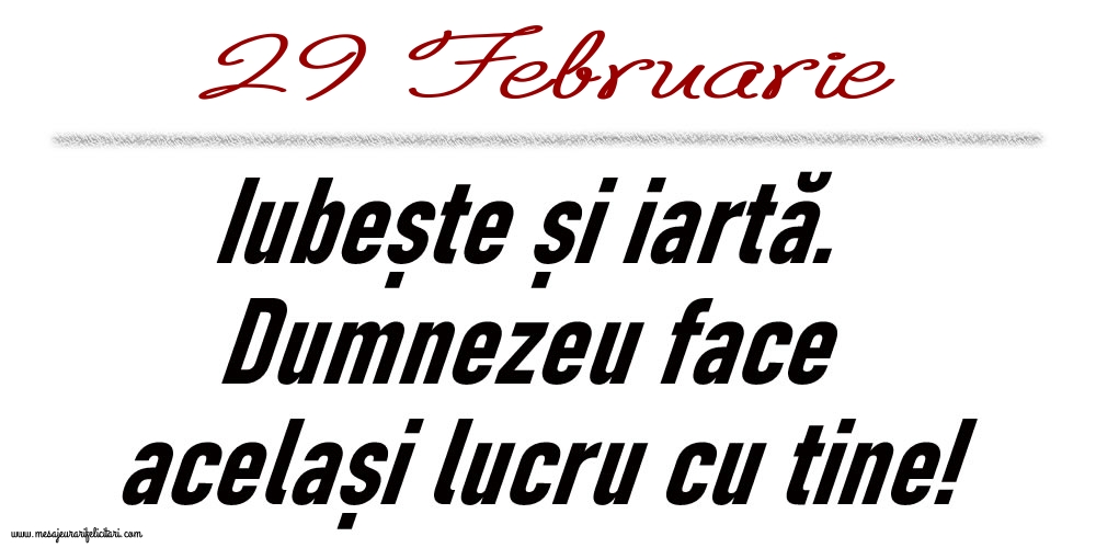 Felicitari de 29 Februarie - 29 Februarie Iubește și iartă...