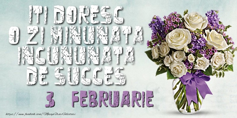 Iti doresc o zi minunata incununata de succes. Februarie 3