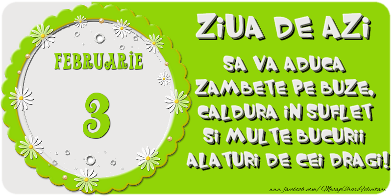 Ziua de azi sa va aduca zambete pe buze, caldura in suflet si multe bucurii alaturi de cei dragi 3 Februarie!