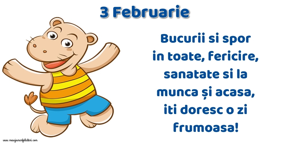 3.Februarie Bucurii si spor in toate, fericire, sanatate si la munca și acasa, iti doresc o zi frumoasa!