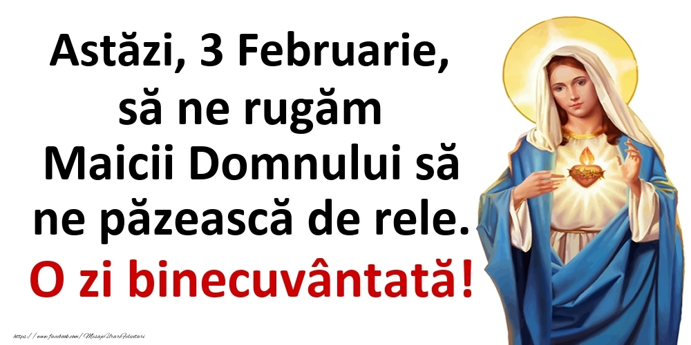 Astăzi, 3 Februarie, să ne rugăm Maicii Domnului să ne păzească de rele. O zi binecuvântată!