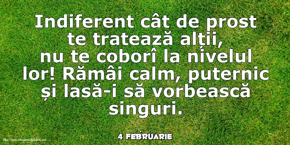 Felicitari de 4 Februarie - 4 Februarie - Indiferent cât de prost te tratează alții