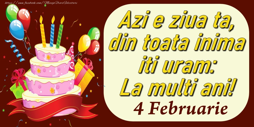 Februarie 4 Azi e ziua ta, din toata inima iti uram: La multi ani!