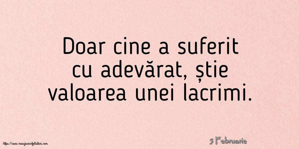 Felicitari de 5 Februarie - 5 Februarie - Doar cine a suferit cu adevărat