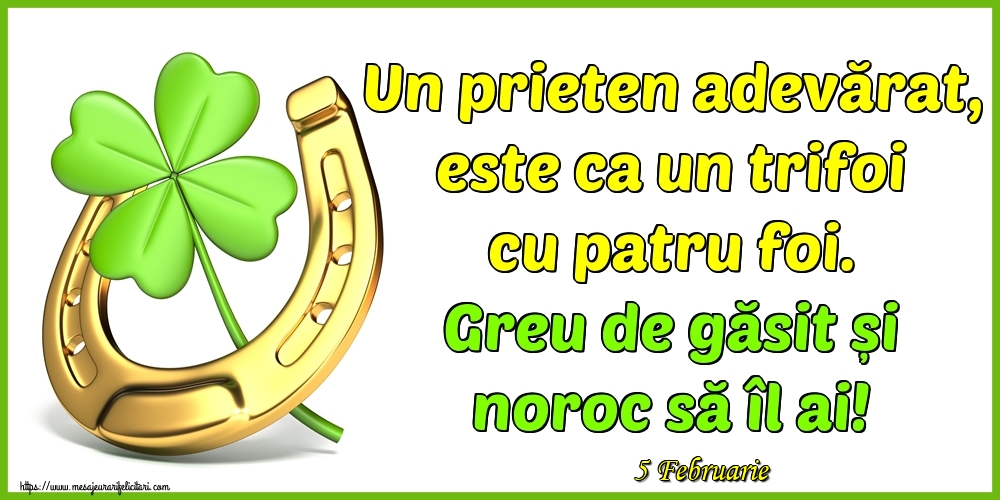 Felicitari de 5 Februarie - 5 Februarie - Un prieten adevărat, este ca un trifoi cu patru foi. Greu de găsit și noroc să îl ai!