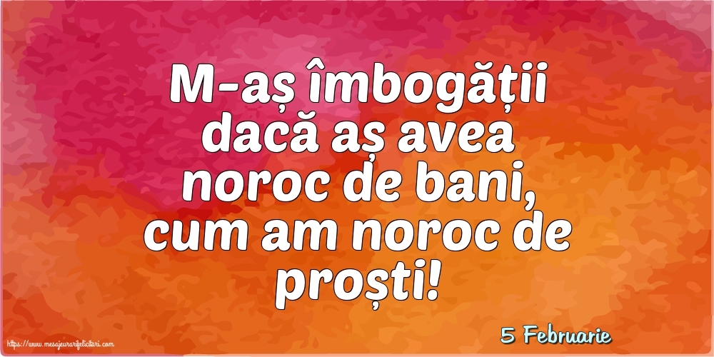 Felicitari de 5 Februarie - 5 Februarie - M-aș îmbogății dacă