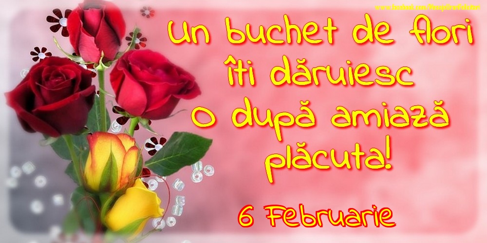 Felicitari de 6 Februarie - 6.Februarie -Un buchet de flori îți dăruiesc. O după amiază placuta!