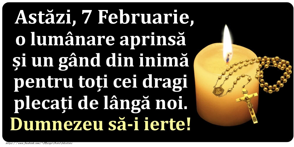 Felicitari de 7 Februarie - Astăzi, 7 Februarie, o lumânare aprinsă  și un gând din inimă pentru toți cei dragi plecați de lângă noi. Dumnezeu să-i ierte!