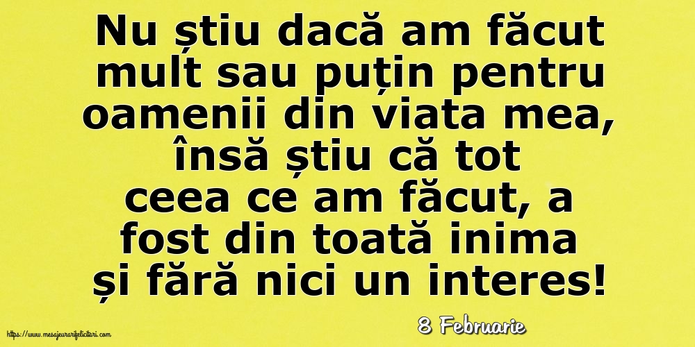 Felicitari de 8 Februarie - 8 Februarie - Nu știu dacă am făcut mult sau puțin pentru oamenii din viata mea