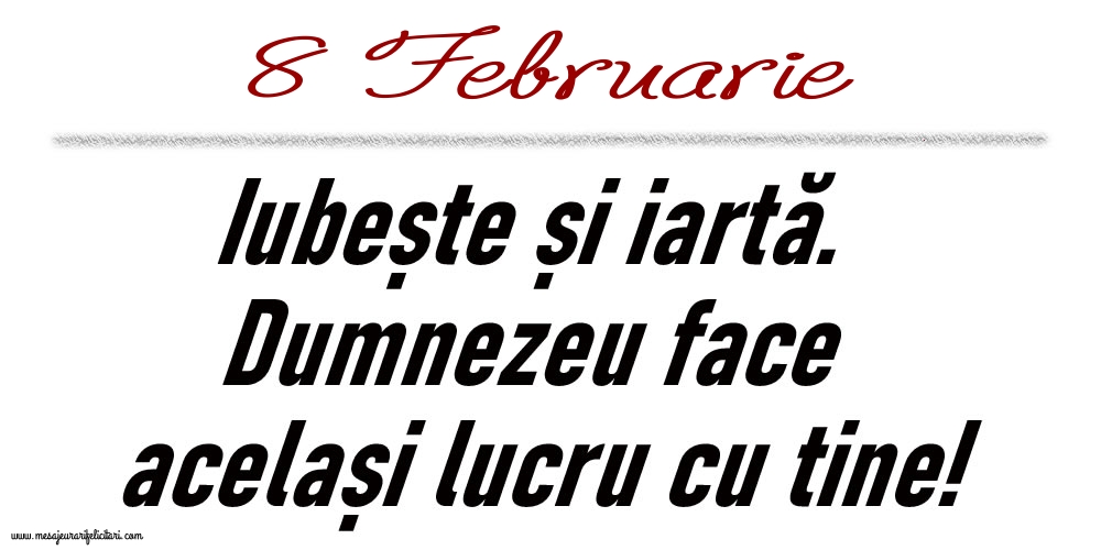 8 Februarie Iubește și iartă...