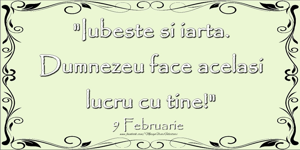 Felicitari de 9 Februarie - Iubeste si iarta. Dumnezeu face acelaşi lucru cu tine! 9Februarie