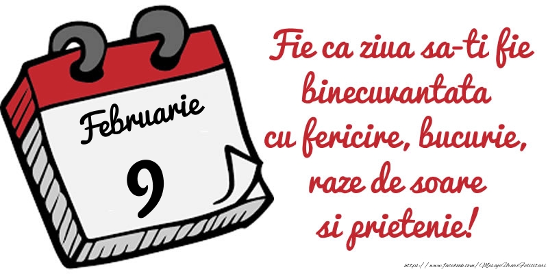 Felicitari de 9 Februarie - 9 Februarie Fie ca ziua sa-ti fie binecuvantata cu fericire, bucurie, raze de soare si prietenie!