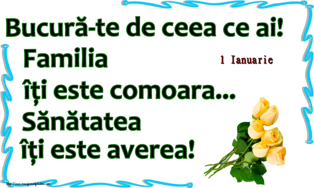 Felicitari de 1 Ianuarie - 1 Ianuarie - Bucură-te de ceea ce ai! Familia îți este comoara... Sănătatea îți este averea! ~ șapte trandafiri galbeni