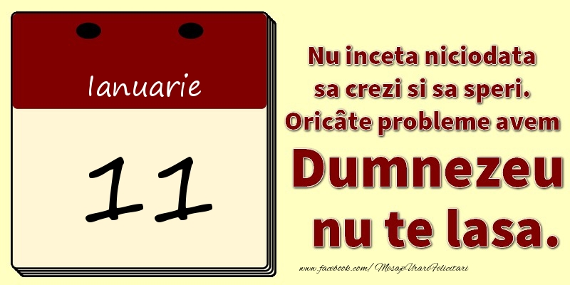 Nu inceta niciodata sa crezi si sa speri. Oricâte probleme avem Dumnezeu nu te lasa. 11Ianuarie