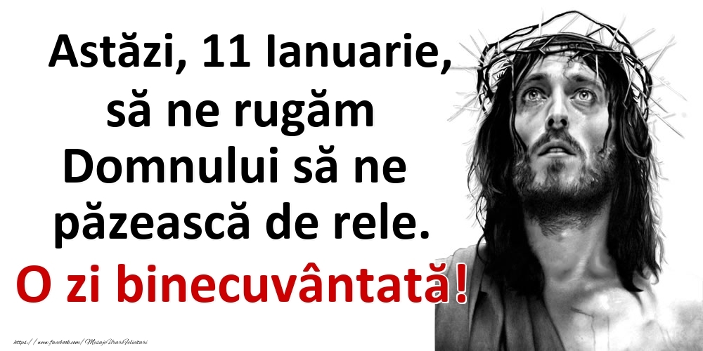 Felicitari de 11 Ianuarie - Astăzi, 11 Ianuarie, să ne rugăm Domnului să ne păzească de rele. O zi binecuvântată!