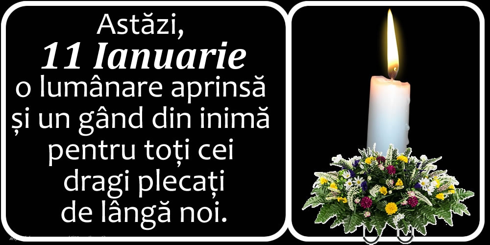 Astăzi, 11 Ianuarie, o lumânare aprinsă  și un gând din inimă pentru toți cei dragi plecați de lângă noi. Dumnezeu să-i ierte!