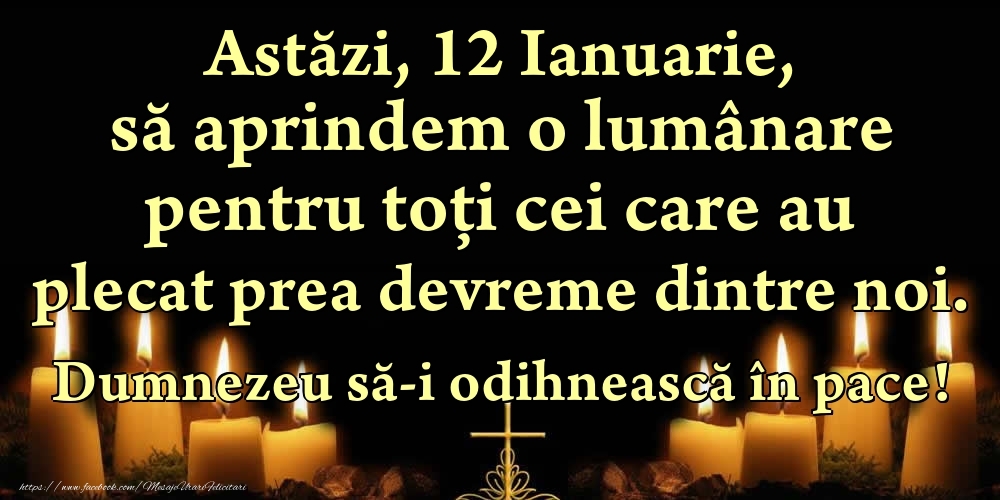 Felicitari de 12 Ianuarie - Astăzi, 12 Ianuarie, să aprindem o lumânare pentru toți cei care au plecat prea devreme dintre noi. Dumnezeu să-i odihnească în pace!