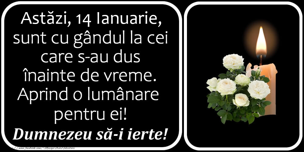 Felicitari de 14 Ianuarie - Astăzi, 14 Ianuarie, sunt cu gândul la cei care s-au dus înainte de vreme. Aprind o lumânare pentru ei! Dumnezeu să-i ierte!