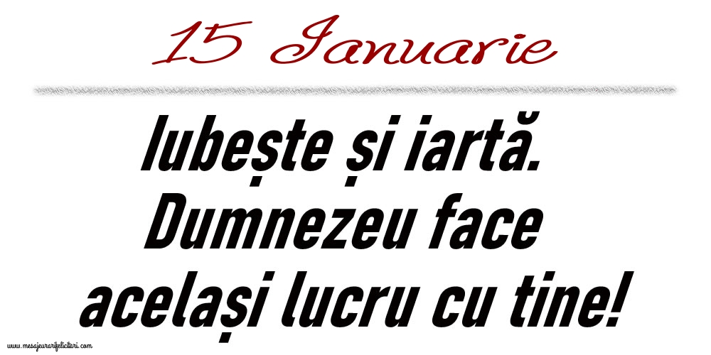 Felicitari de 15 Ianuarie - 15 Ianuarie Iubește și iartă...