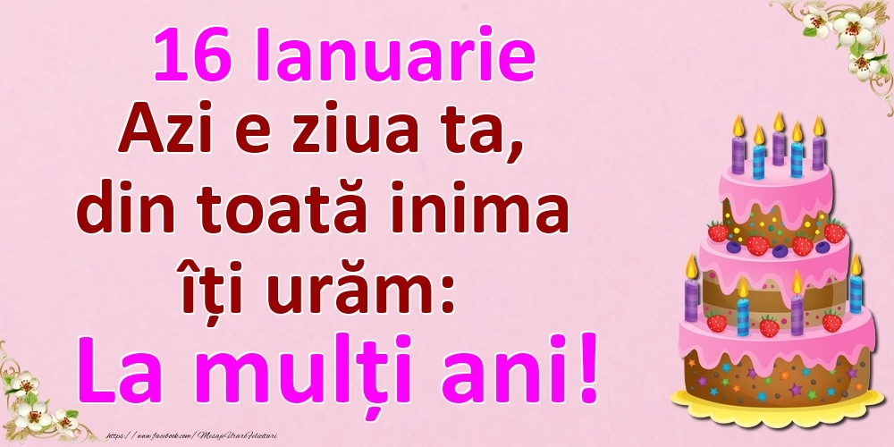 16 Ianuarie Azi e ziua ta, din toată inima îți urăm: La mulți ani!