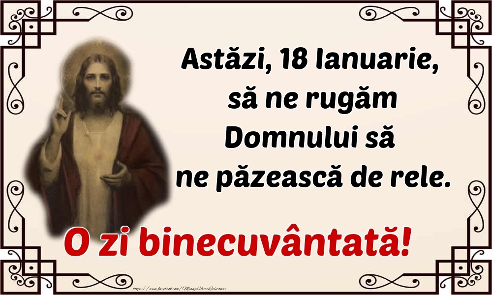 Astăzi, 18 Ianuarie, să ne rugăm Domnului să ne păzească de rele. O zi binecuvântată!