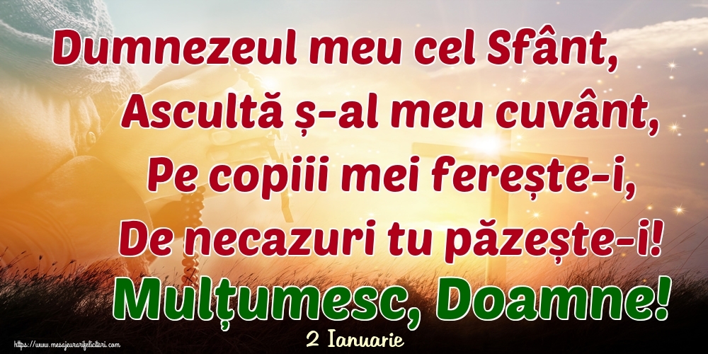 Felicitari de 2 Ianuarie - 2 Ianuarie - Dumnezeul meu cel Sfânt, Ascultă ș-al meu cuvânt, Pe copiii mei ferește-i, De necazuri tu păzește-i! Mulțumesc, Doamne!