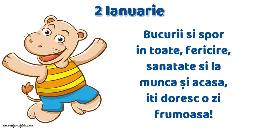 2.Ianuarie Bucurii si spor in toate, fericire, sanatate si la munca și acasa, iti doresc o zi frumoasa!