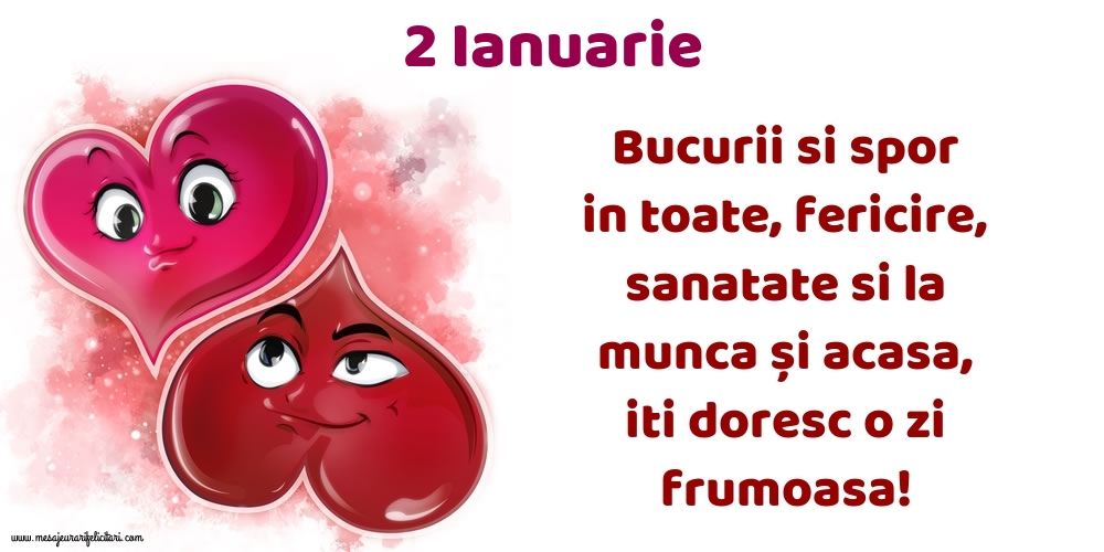 2.Ianuarie Bucurii si spor in toate, fericire, sanatate si la munca și acasa, iti doresc o zi frumoasa!