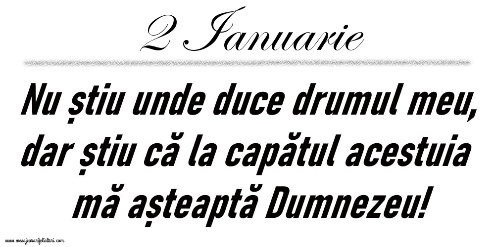 Felicitari de 2 Ianuarie - 2 Ianuarie Nu știu unde duce drumul meu...