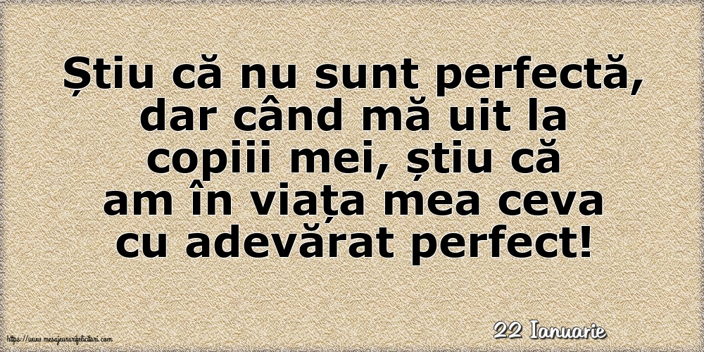 Felicitari de 22 Ianuarie - 22 Ianuarie - Știu că nu sunt perfectă, dar când mă uit la copiii mei...