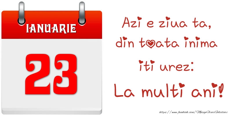 Felicitari de 23 Ianuarie - Ianuarie 23 Azi e ziua ta, din toata inima iti urez: La multi ani!