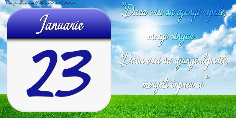 Felicitari de 23 Ianuarie - Ianuarie 23 Dacă vrei să ajungi repede, mergi singur. Dacă vrei să ajungi departe, mergeţi împreună