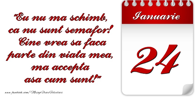 Felicitari de 24 Ianuarie - Eu nu mă schimb, că nu sunt semafor! Cine vrea sa faca parte din viaţa mea, ma accepta asa cum sunt! 24 Ianuarie